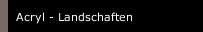 Acryl - Landschaften